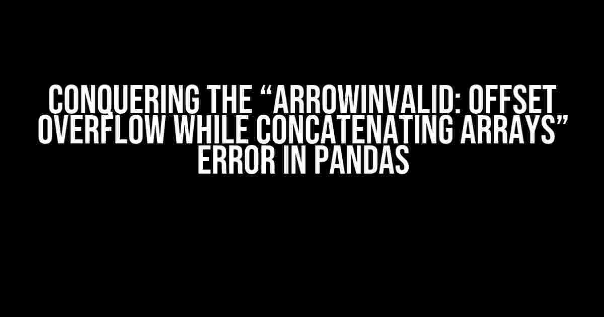 Conquering the “ArrowInvalid: offset overflow while concatenating arrays” Error in Pandas