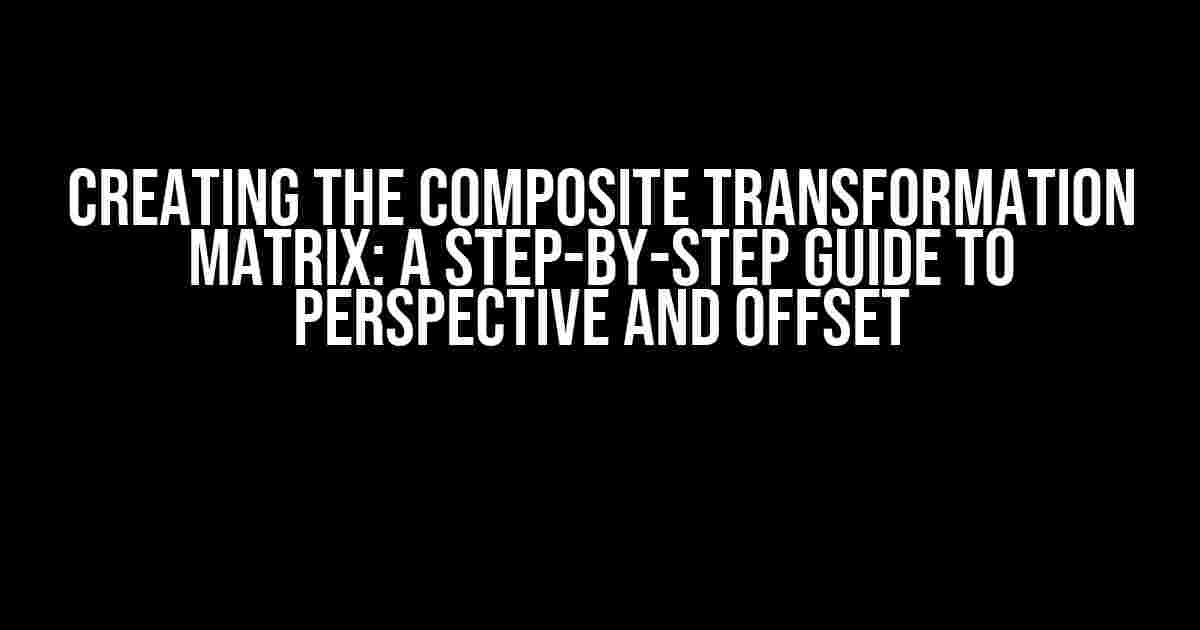 Creating the Composite Transformation Matrix: A Step-by-Step Guide to Perspective and Offset