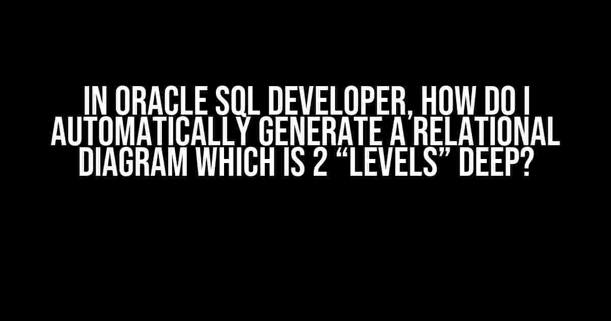 In Oracle SQL Developer, How Do I Automatically Generate a Relational Diagram Which is 2 “Levels” Deep?