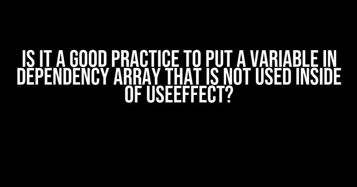 Is it a Good Practice to Put a Variable in Dependency Array that is Not Used Inside of useEffect?