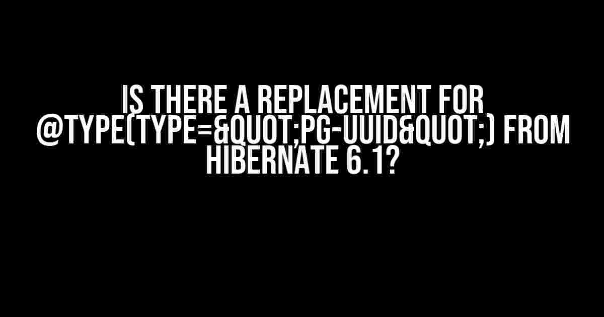 Is there a replacement for @Type(type="pg-uuid") from Hibernate 6.1?