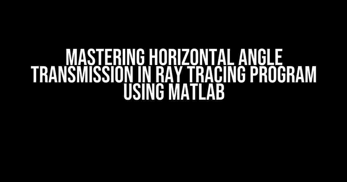 Mastering Horizontal Angle Transmission in Ray Tracing Program using MatLab