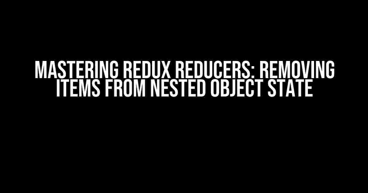 Mastering Redux Reducers: Removing Items from Nested Object State