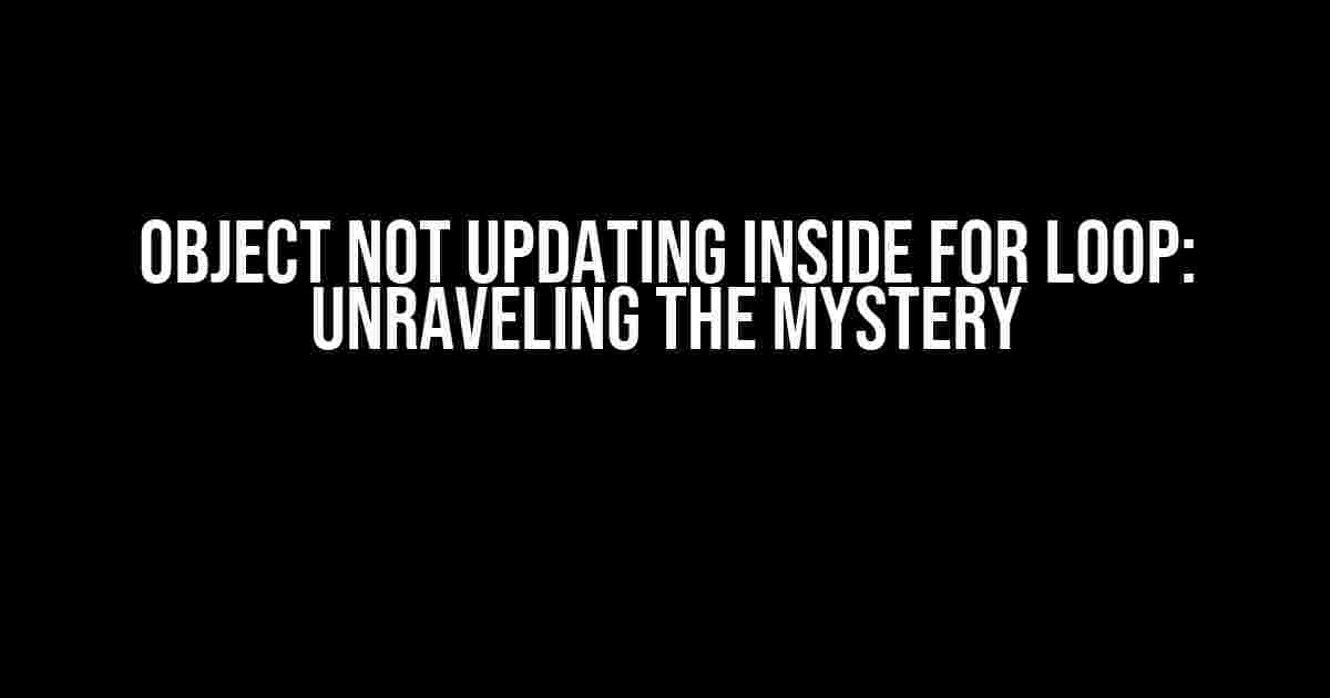 Object Not Updating Inside FOR Loop: Unraveling the Mystery