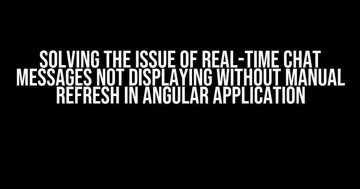 Solving the Issue of Real-time Chat Messages Not Displaying Without Manual Refresh in Angular Application