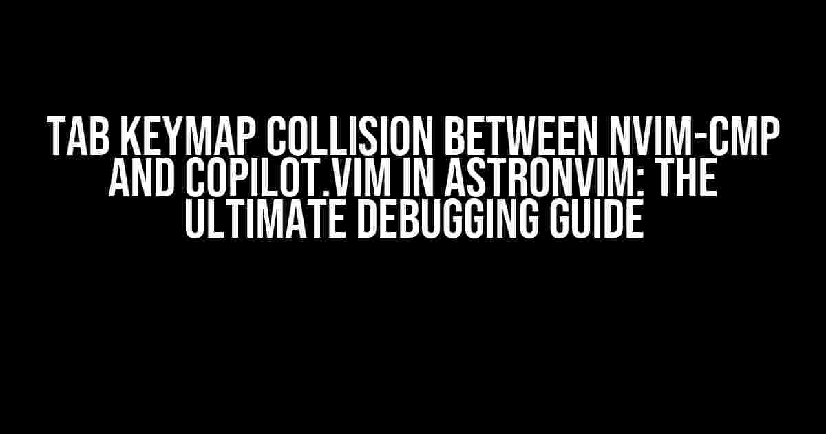 Tab keymap collision between nvim-cmp and copilot.vim in AstroNvim: The Ultimate Debugging Guide