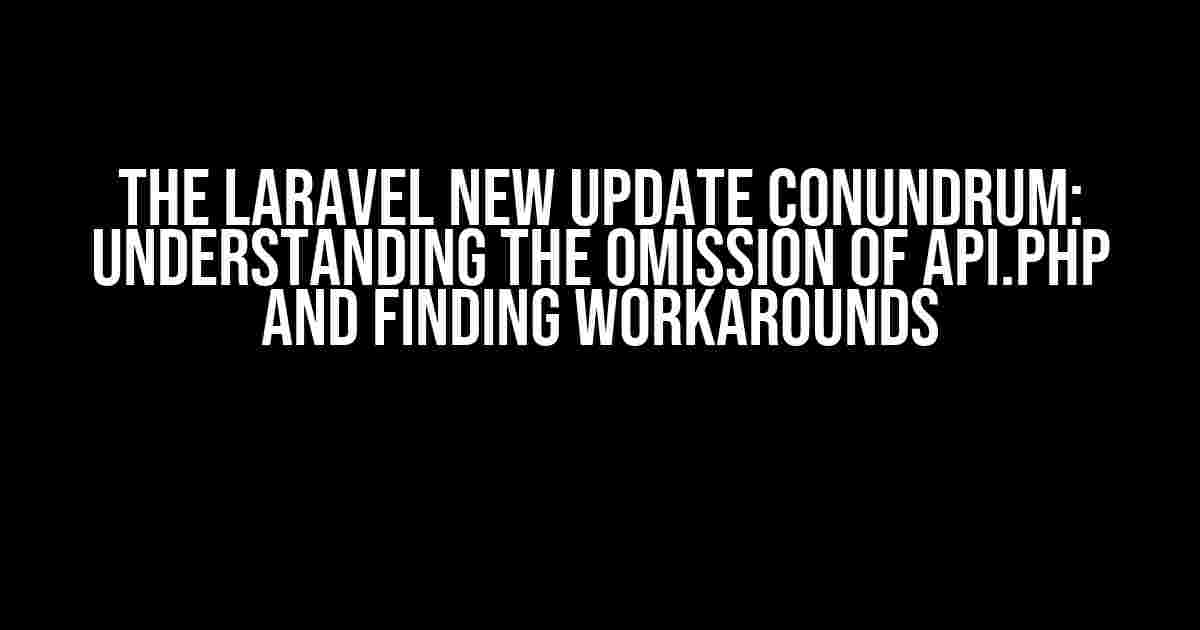 The Laravel New Update Conundrum: Understanding the Omission of api.php and Finding Workarounds