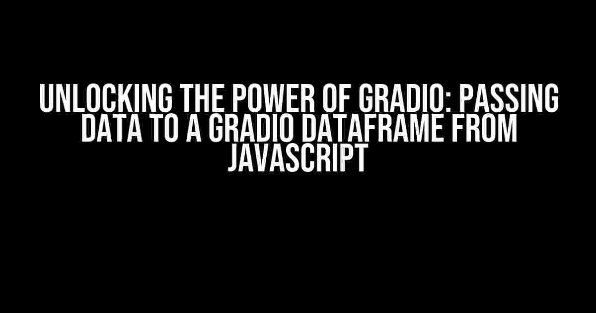 Unlocking the Power of Gradio: Passing Data to a Gradio Dataframe from JavaScript