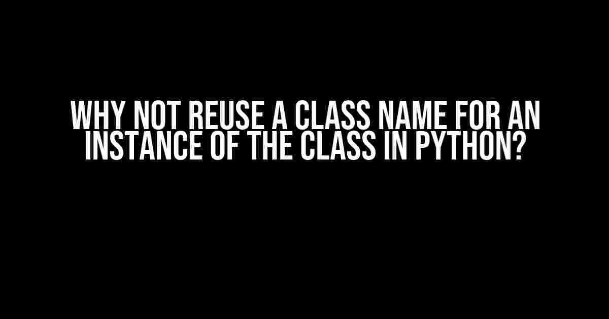 Why Not Reuse a Class Name for an Instance of the Class in Python?